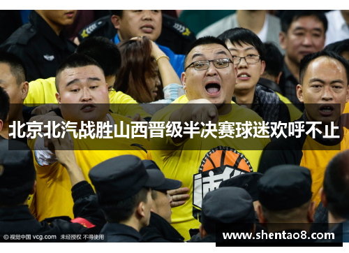 北京北汽战胜山西晋级半决赛球迷欢呼不止