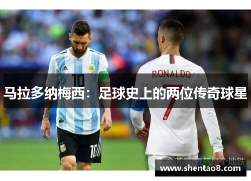 马拉多纳梅西：足球史上的两位传奇球星