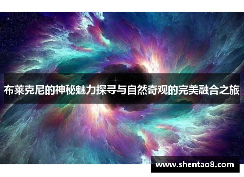 布莱克尼的神秘魅力探寻与自然奇观的完美融合之旅