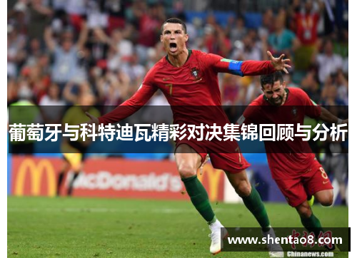 葡萄牙与科特迪瓦精彩对决集锦回顾与分析