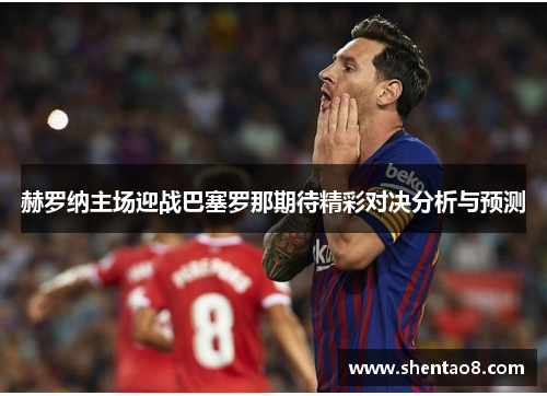 赫罗纳主场迎战巴塞罗那期待精彩对决分析与预测