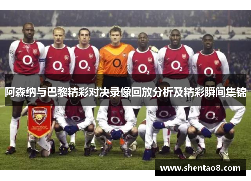 阿森纳与巴黎精彩对决录像回放分析及精彩瞬间集锦