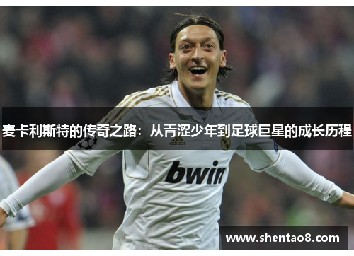 麦卡利斯特的传奇之路：从青涩少年到足球巨星的成长历程