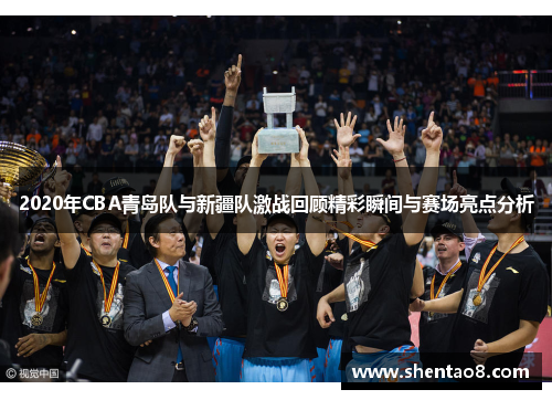 2020年CBA青岛队与新疆队激战回顾精彩瞬间与赛场亮点分析