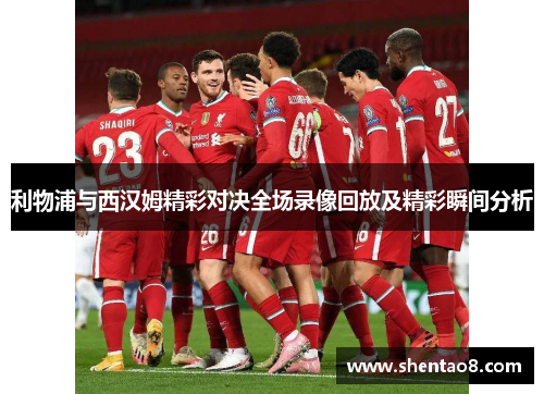 利物浦与西汉姆精彩对决全场录像回放及精彩瞬间分析