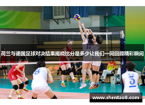 荷兰与德国足球对决结果揭晓比分是多少让我们一同回顾精彩瞬间
