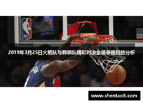 2019年3月25日火箭队与鹈鹕队精彩对决全场录像回放分析